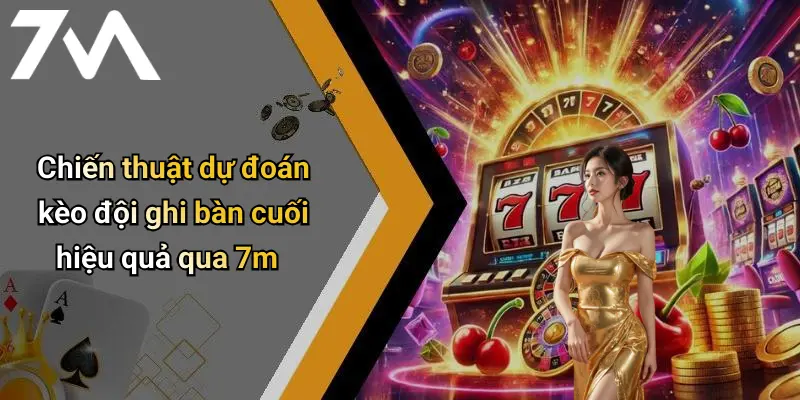 Chiến thuật dự đoán kèo đội ghi bàn cuối hiệu quả qua 7m