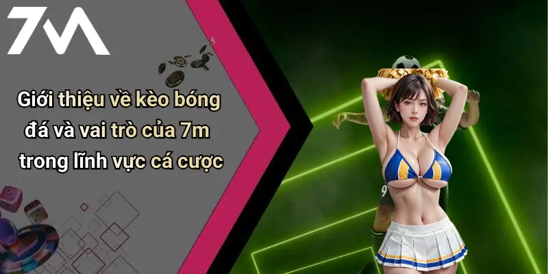 Giới thiệu về kèo bóng đá và vai trò của 7m trong lĩnh vực cá cược